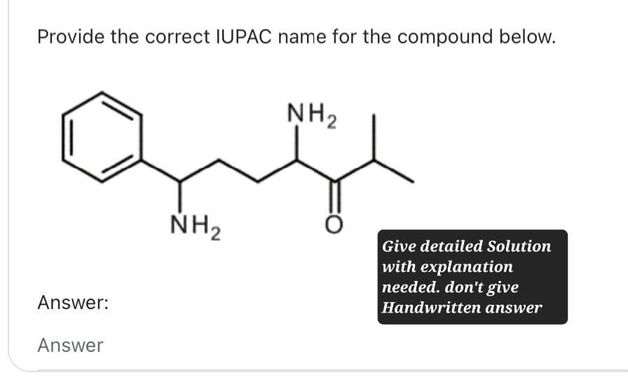 Provide the correct IUPAC name for the compound below.
Answer:
Answer
NH2
NH2
Give detailed Solution
with explanation
needed. don't give
Handwritten answer
