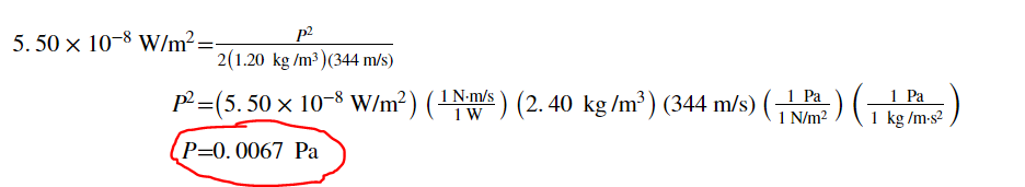 p2
5. 50 x 10-8 W/m²=-
2(1.20 kg /m3)(344 m/s)
p2 =(5. 50 x 10-8 W/m²) (1Nm/s ) (2.40 kg /m³) (344 m/s) ( .
1 N/m2
1 Pa
1 kg /m-s?
P=0.0067 Pa
