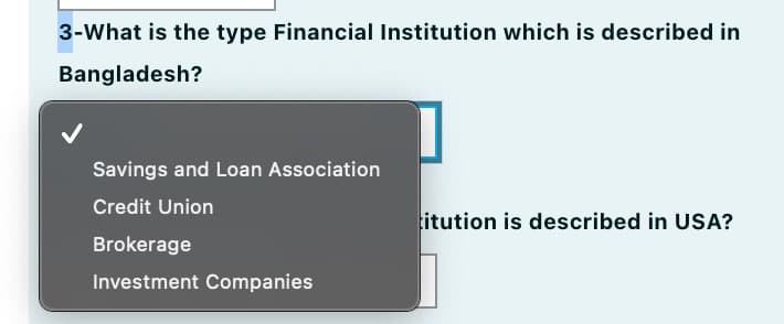 3-What is the type Financial Institution which is described in
Bangladesh?
Savings and Loan Association
Credit Union
titution is described in USA?
Brokerage
Investment Companies
