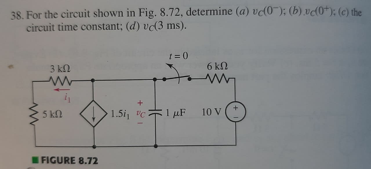 38. For the circuit shown in Fig. 8.72, determine (a) vc(0-); (b) v(0+); (c) th
circuit time constant; (d) vc(3 ms).
t = 0
3 ΚΩ
6 k2
5 k2
1.5i v
1 μF
10 V
FIGURE 8.72

