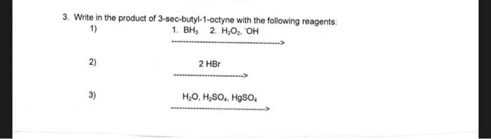 3. Write in the product of 3-sec-butyl-1-octyne with the following reagents:
1)
1. BH, 2. H₂O₂, OH
2)
3)
2 HBr
H₂O, H₂SO4, HgSO₁
