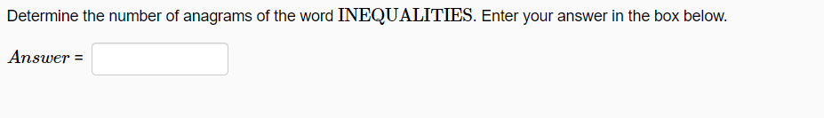 Determine the number of anagrams of the word INEQUALITIES. Enter your answer in the box below.
Answer =