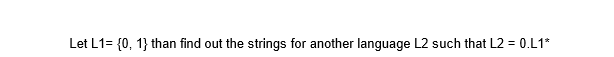 Let L1= {0, 1} than find out the strings for another language L2 such that L2 = 0.L1*