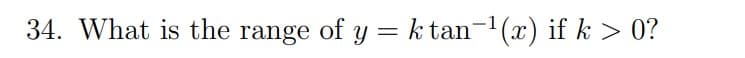 34. What is the range of y = k tan−¹(x) if k > 0?