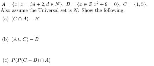 A = {x| x = 3d + 2, d e N}, B = {x € Z]a? + 9 = 0}, C = {1,5}.
Also assume the Universal set is N: Show the following:
(a) (Cn A) – B
(b) (AUC) – B
(с) Р(P(C - В)nA)
