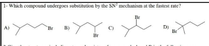 1- Which compound undergoes substitution by the SN mechanism at the fastest rate?
A)
m
Br B)
Br
C)
Br
D)
Br