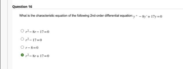 Question 16
What is the characteristic equation of the following 2nd-order differential equation:y"-8y +17y=0
O²-8r-17-0
0,²-17=0
Or-8=0
0²-8r+17=0