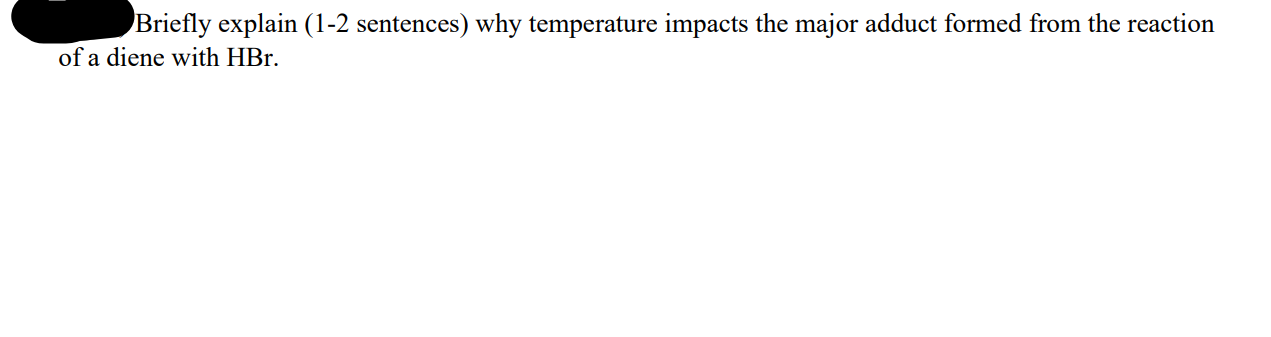 Briefly explain (1-2 sentences) why temperature impacts the major adduct formed from the reaction
of a diene with HBr.
