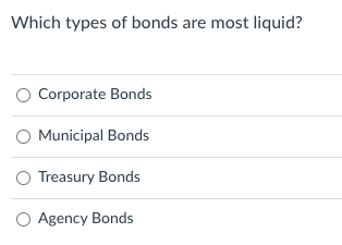 Which types of bonds are most liquid?
Corporate Bonds
O Municipal Bonds
O Treasury Bonds
O Agency Bonds