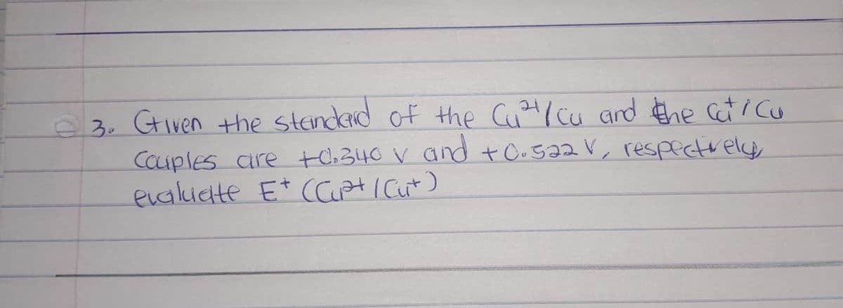 © 3. Ctiven the standard of the C₁²/Cu and the catica
Couples are +0.340 v and +0.522 V, respectively,
evaluate E+ (Cupt / Cut)