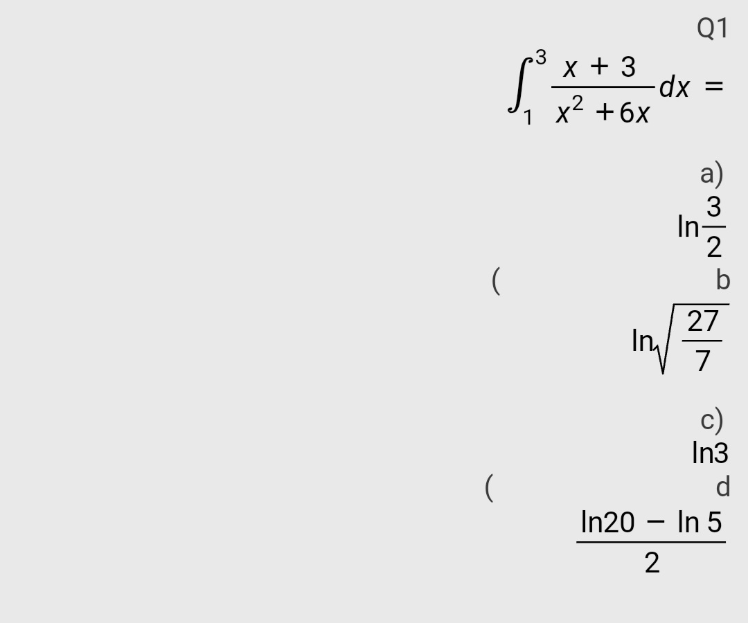 Q1
X + 3
dx =
1 x² +6x
a)
3
In-
2
b
27
In
7
c)
In3
d.
In20 – In 5
-
2
