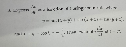 dw
3. Express t
as a function of t using chain rule where
w = sin (x + y) + sin (x + 2) + sin(y+z),
dw
Then, evaluate at t = πt.
dt
t
and x = y = cost, z = 2