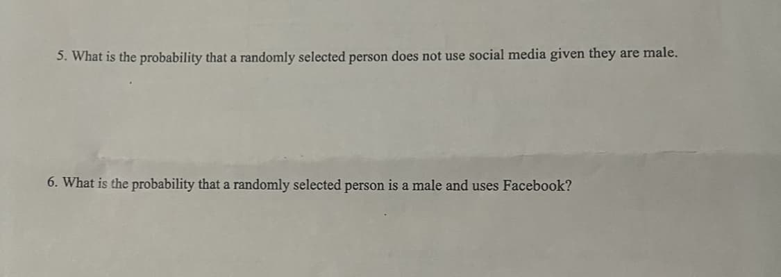 5. What is the probability that a randomly selected person does not use social media given they are male.
6. What is the probability that a randomly selected person is a male and uses Facebook?