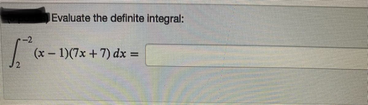 Evaluate the definite integral:
(x- 1)(7x +7) dx =
%3D
