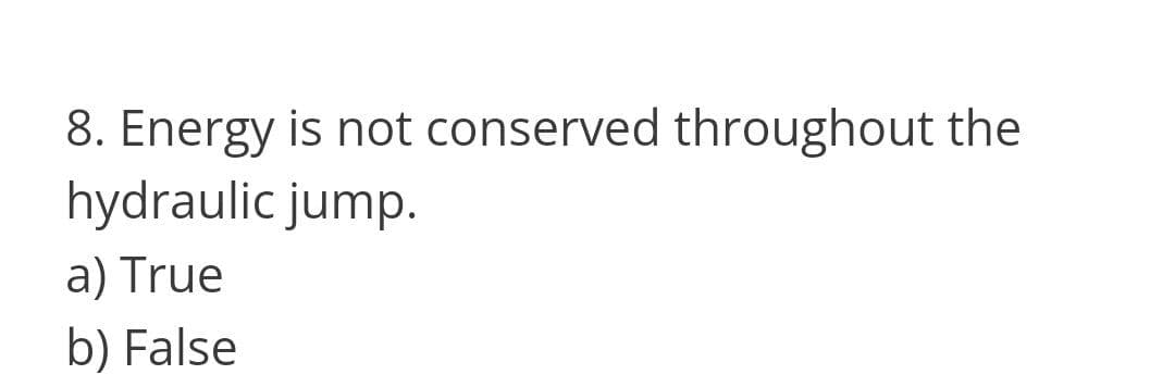 8. Energy is not conserved throughout the
hydraulic jump.
a) True
b) False
