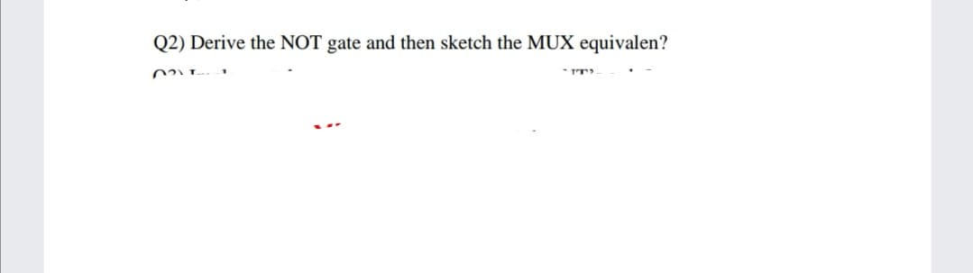 Q2) Derive the NOT gate and then sketch the MUX equivalen?

