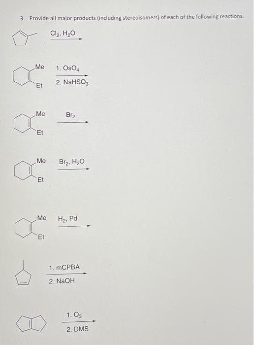 3. Provide all major products (including stereoisomers) of each of the following reactions.
Cl₂, H₂O
Me
Et
Me
Et
Me
Et
Me
Et
1. Os04
2. NaHSO3
Br₂
Br₂, H₂O
H₂, Pd
1. mCPBA
2. NaOH
1.03
2. DMS