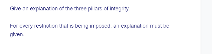 Give an explanation of the three pillars of integrity.
For every restriction that is being imposed, an explanation must be
given.