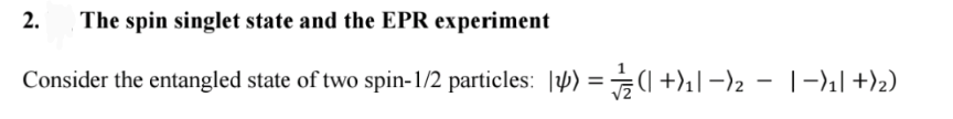 2.
The spin singlet state and the EPR experiment
Consider the entangled state of two spin-1/2 particles: |4) = (| +)₁|-)₂ − −)₁| +)2)