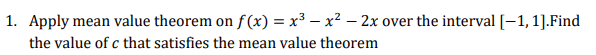 1. Apply mean value theorem on f(x) = x³ - x² - 2x over the interval [-1, 1].Find
the value of c that satisfies the mean value theorem