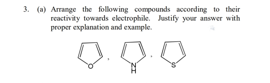 3. (a) Arrange the following compounds according to their
reactivity towards electrophile. Justify your answer with
proper explanation and example.
