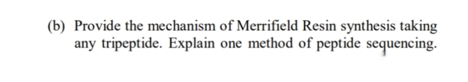 (b) Provide the mechanism of Merrifield Resin synthesis taking
any tripeptide. Explain
one method of peptide sequencing.
