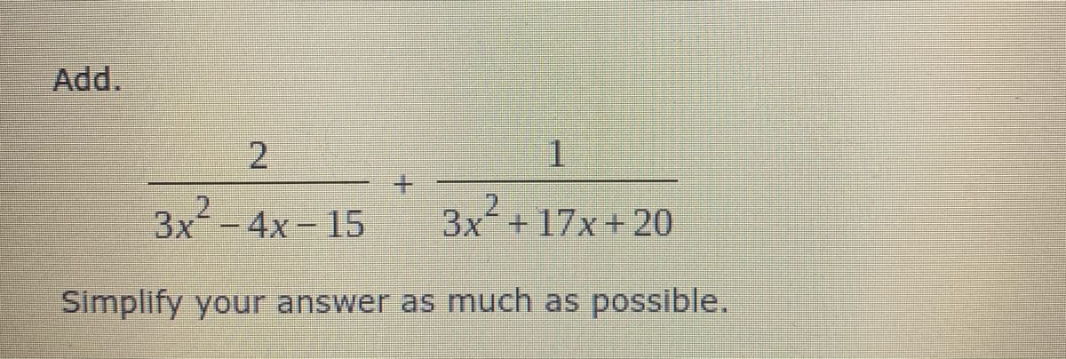 Add.
1.
3x-4x - 15
3x +17x+ 20
Simplify your answer as much as possible.
2.
