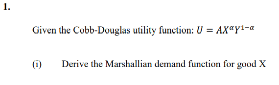 1.
Given the Cobb-Douglas utility function: U = AX Y¹-a
(1)
Derive the Marshallian demand function for good X