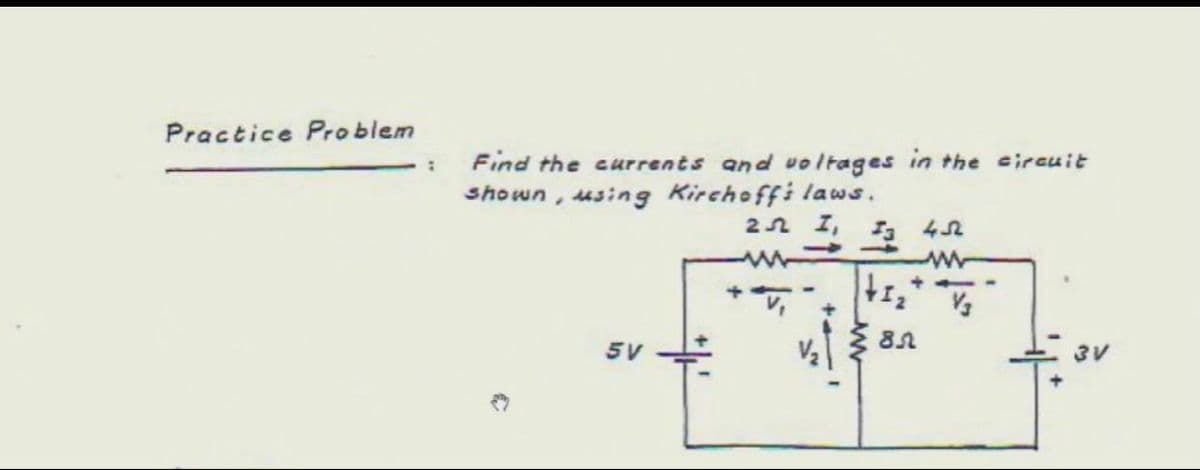 Practice Problem
Find the currents and voltages in the circuit
shown, using Kirchoffi laws.
22 I, I, 42
5V
3V
