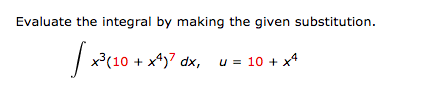 Evaluate the integral by making the given substitution.
| x?(10 + x4)7 dx, u = 10 + x*
