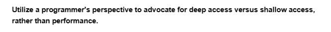 Utilize a programmer's perspective to advocate for deep access versus shallow access,
rather than performance.