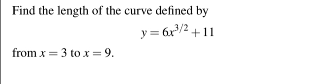 Find the length of the curve defined by
y = 6x³/2+11
from x 3 to x = 9.