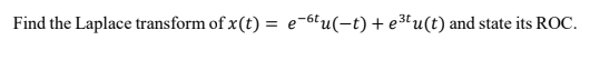 Find the Laplace transform of x(t) = e-6tu(-t) + e3tu(t) and state its ROC.
%3D
