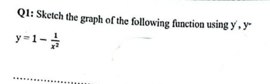 Q1: Sketch the graph of the following function using y', y
y = 1-1/4