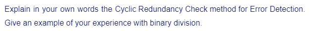 Explain in your own words the Cyclic Redundancy Check method for Error Detection.
Give an example of your experience with binary division.
