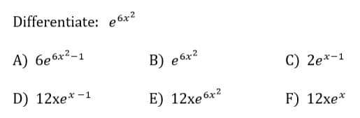 Differentiate: e6x²
A) бе6х2-1
D) 12xex -1
B) e6x2
E) 12xe6x2
C) 2ex-1
F) 12xex
