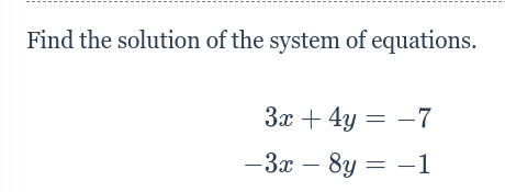 Find the solution of the system of equations.
3x + 4y =
-7
-3x - 8y = −1