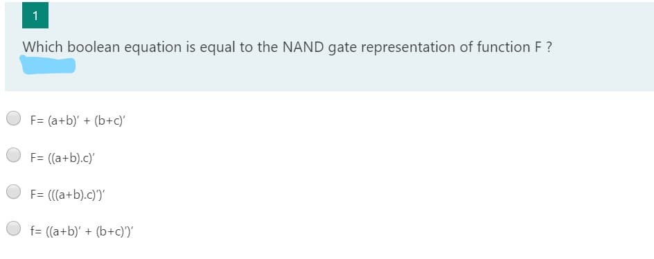 Which boolean equation is equal to the NAND gate representation of function F?
F= (a+b)' + (b+c)
O F= ((a+b).c)'
F= (((a+b).c)')'
f= ((a+b)' + (b+c))'
