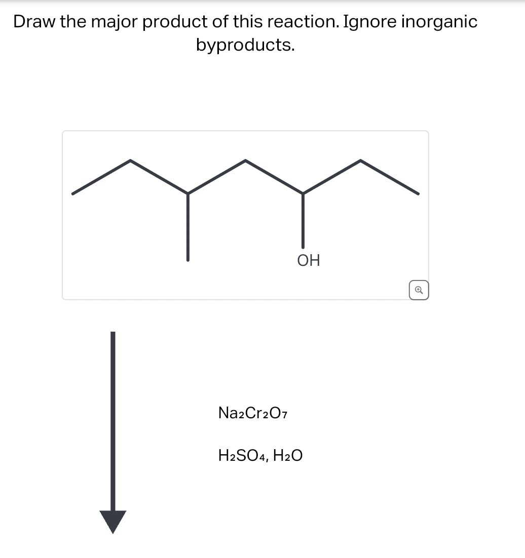 Draw the major product of this reaction. Ignore inorganic
byproducts.
OH
Na2Cr2O7
H2SO4, H2O
Q