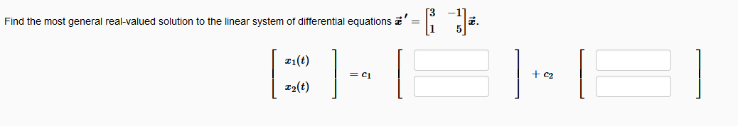 Find the most general real-valued solution to the linear system of differential equations a' =
T1(t)
T₂(t)
C1
]-[
+ c₂