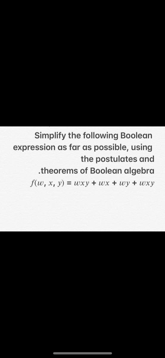 Simplify the following Boolean
expression as far as possible, using
the postulates and
.theorems of Boolean algebra
f(w, x, y) = wxy + wx + wy + wxy
