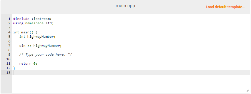 1 #include <iostream>
2 using namespace std;
3
4 int main() {
5
6
7
8
9
10
11
12 }
13
int highwayNumber;
cin >> highwayNumber;
/* Type your code here. */
return 0;
main.cpp
Load default template...