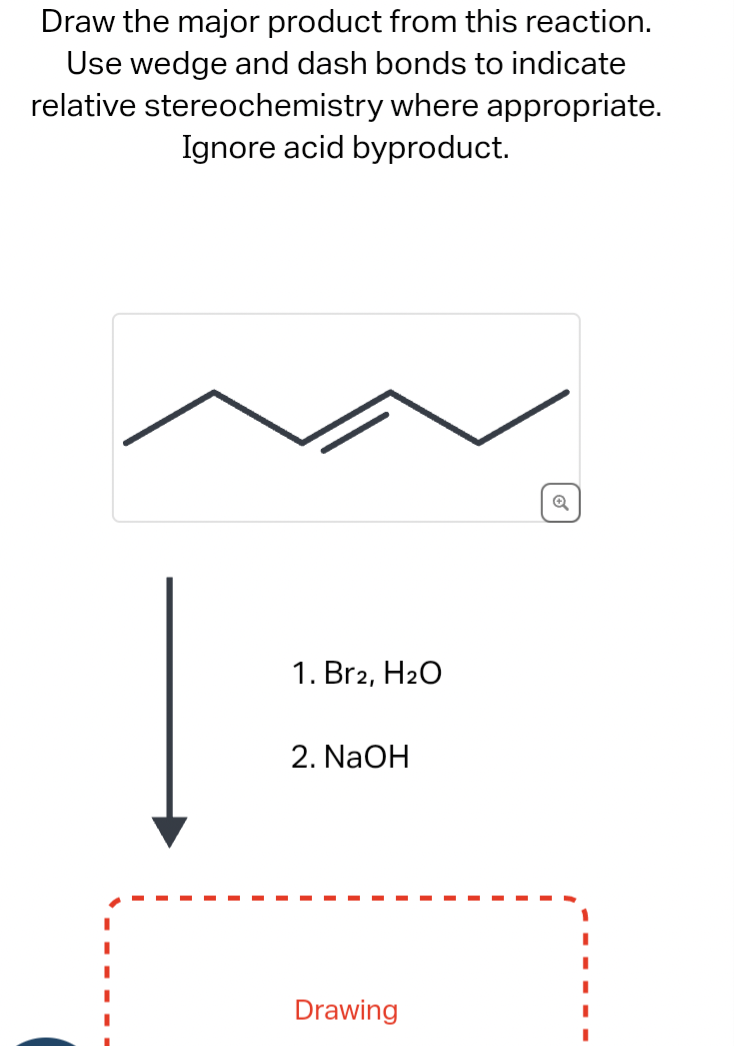 Draw the major product from this reaction.
Use wedge and dash bonds to indicate
relative stereochemistry where appropriate.
Ignore acid byproduct.
1. Br2, H₂O
2. NaOH
Drawing
6