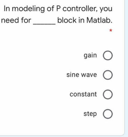 In modeling of P controller, you
need for
block in Matlab.
gain O
sine wave
оооо
constant O
step O