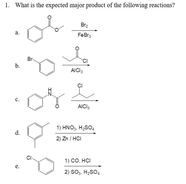 1. What is the expected major product of the following reactions?
Br2
а.
FeBr3
Br-
b.
AICI3
CI
с.
AICI3
1) HNO3, H,SO,
d.
2) Zn / HCI
CI
1) CO, HCI
е.
2) SO3, H2SO4
