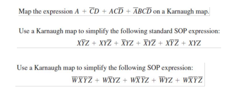 Map the expression A + CD + ACD + ABCD on a Karnaugh map.
Use a Karnaugh map to simplify the following standard SOP expression:
XYZ + XYZ + XYZ + XYZ + XYZ + XYZ
Use a Karnaugh map to simplify the following SOP expression:
WXYZ+WXYZ + WXYZ + WYZ + WXYZ