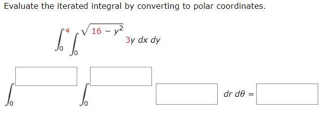 Evaluate the iterated integral by converting to polar coordinates.
16 - y²
0
[[
0
3y dx dy
dr de=
