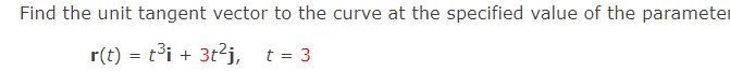 Find the unit tangent vector to the curve at the specified value of the parameter
r(t) = t³i + 3t²j, t = 3