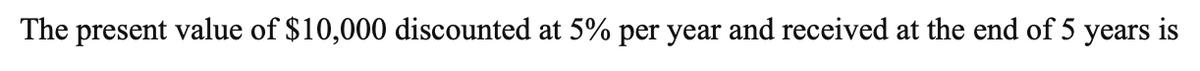 The present value of $10,000 discounted at 5% per year and received at the end of 5 years is
