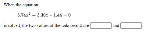 When the equation
5.74a? + 3.30 – 1.44 = 0
is solved, the two values of the unknown a are
and
